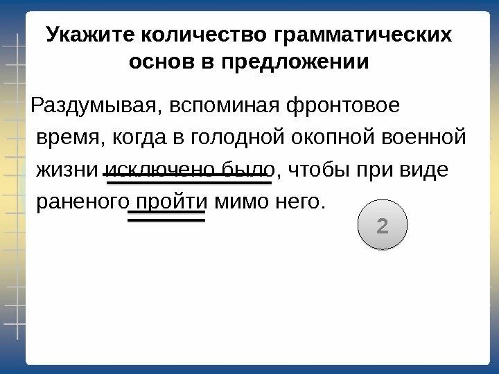 Укажите количество грамматических основ в предложении Раздумывая, вспоминая фронтовое  время, когда в голодной