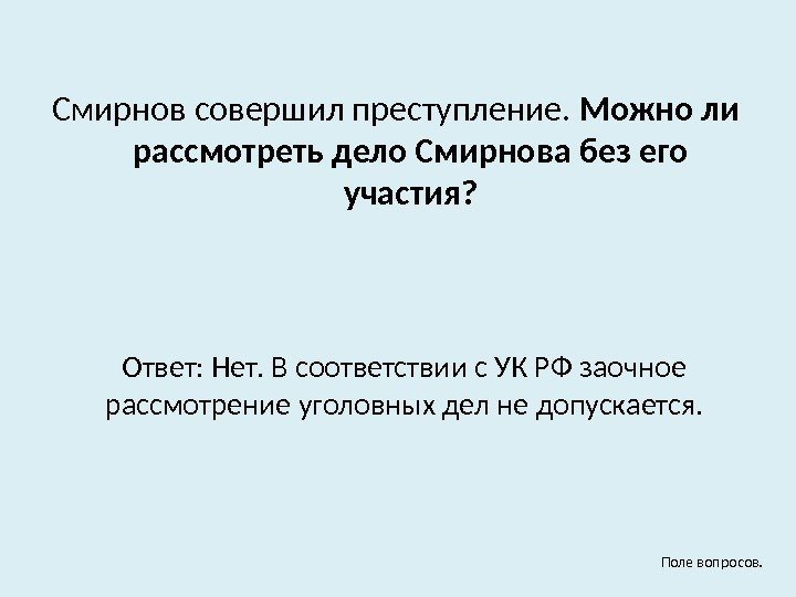 Смирнов совершил преступление.  Можно ли рассмотреть дело Смирнова без его участия? Ответ: Нет.