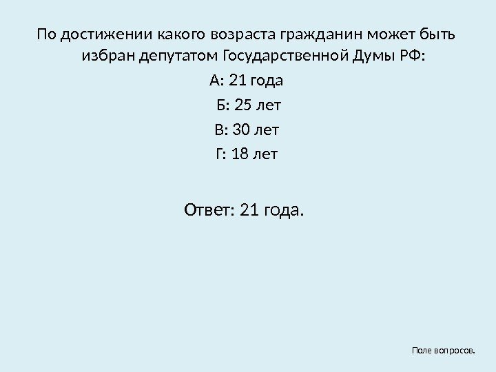 По достижении какого возраста гражданин может быть избран депутатом Государственной Думы РФ: А: 21