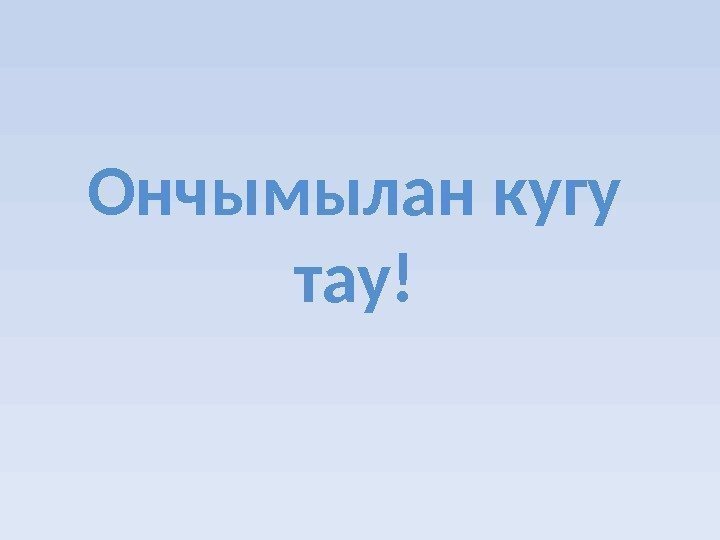 Ончымылан кугу тау! 