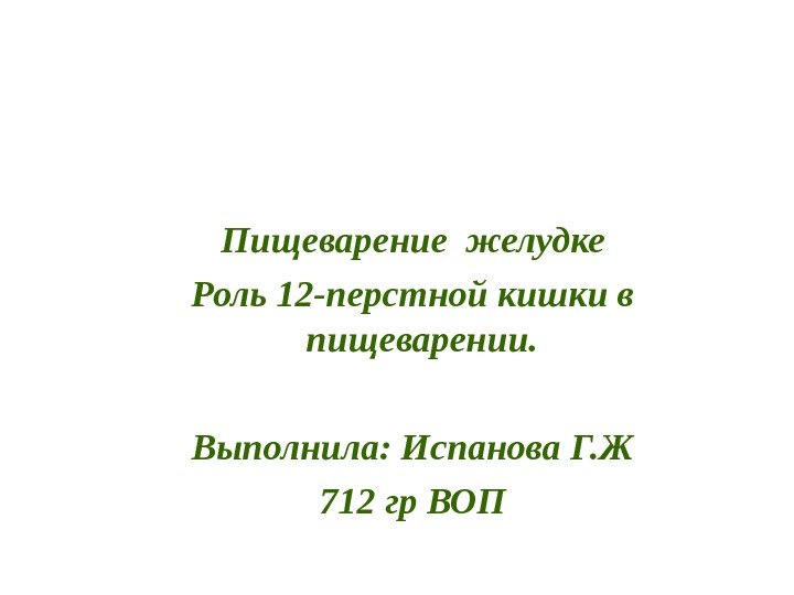 Пищеварение желудке Роль 12 -перстной кишки в пищеварении.  Выполнила: Испанова Г. Ж 712