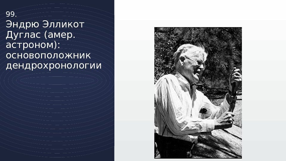 99. Эндрю Элликот Дуглас (амер.  астроном): основоположник дендрохронологии 