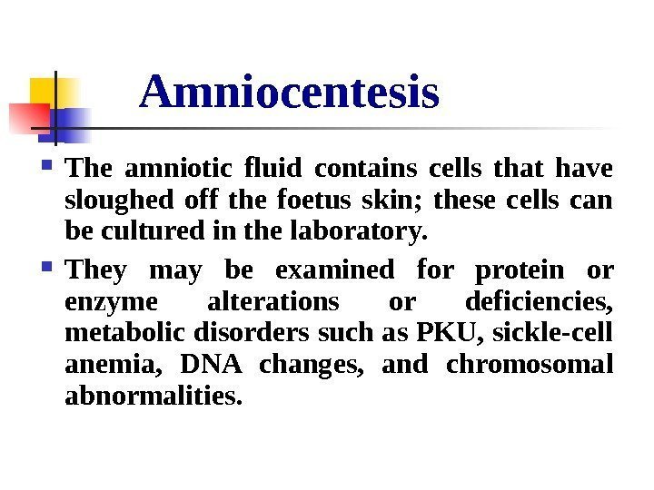   Amniocentesis The amniotic fluid contains cells that have sloughed off the foetus