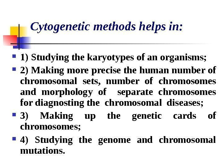   Cytogenetic methods helps in:  1) Studying the karyotypes of an organisms;