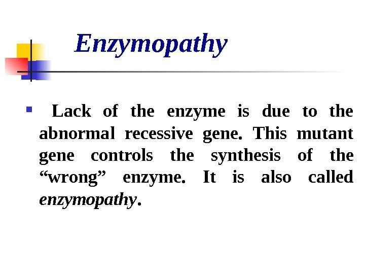   Enzymopathy  Lack of the enzyme is due to the abnormal recessive