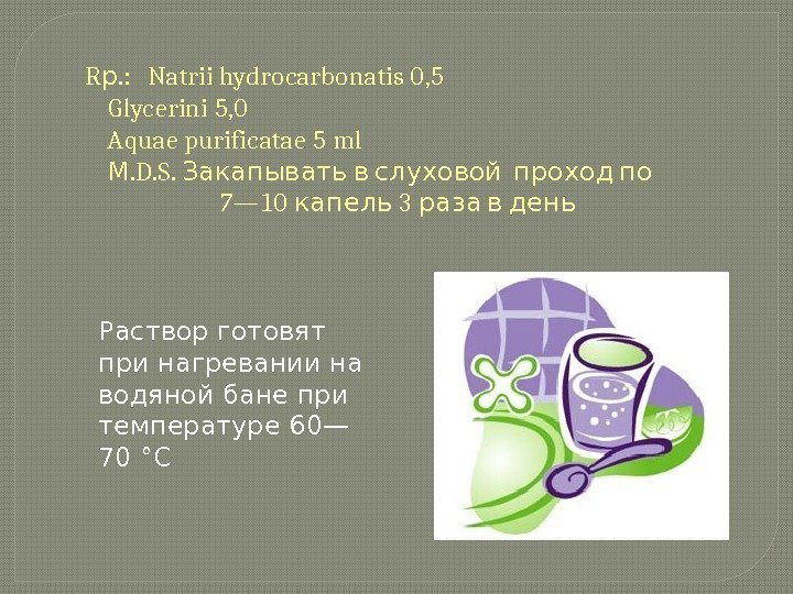   R. :  Natrii hydrocarbonatis 0, 5 р Glycerini 5, 0 Aquae