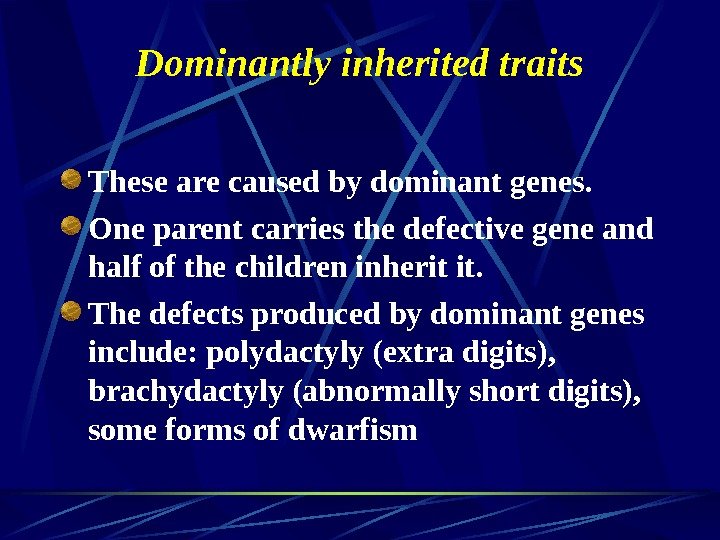   Dominantly inherited traits These are caused by dominant genes. One parent carries