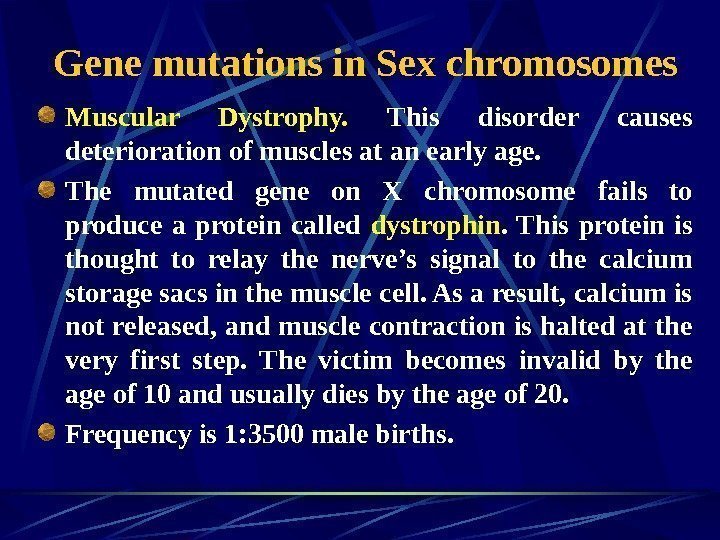   Gene mutations in Sex chromosomes Muscular Dystrophy.  This disorder causes deterioration