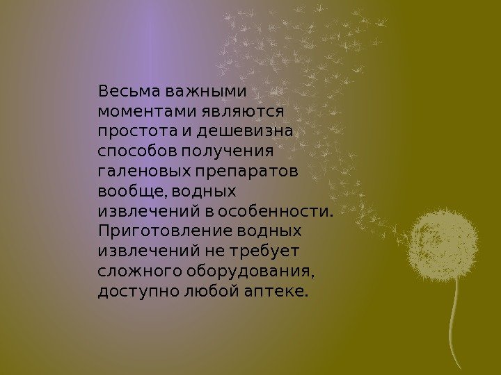   Весьма важными моментами являются  простота и дешевизна способов получения галеновых препаратов