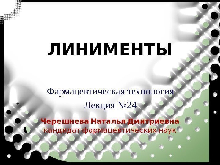 ЛИНИМЕНТЫ Фармацевтическая технология Лекция № 24  Черешнева Наталья Дмитриевна кандидат фармацевтических наук 