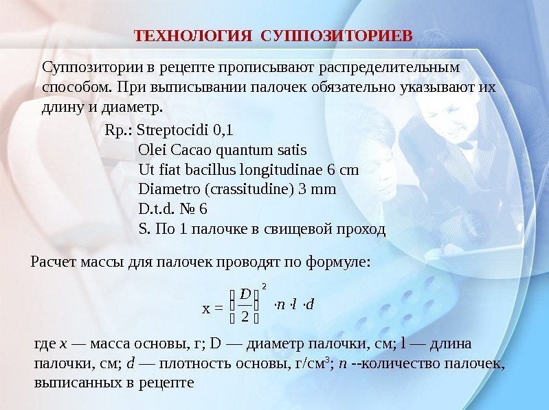 ТЕХНОЛОГИЯ СУППОЗИТОРИЕВ Суппозитории в рецепте прописывают распределительным способом. При выписывании палочек обязательно указывают их