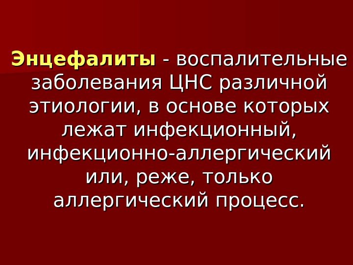 Энцефалиты - воспалительные заболевания ЦНС различной этиологии, в основе которых лежат инфекционный,  инфекционно-аллергический