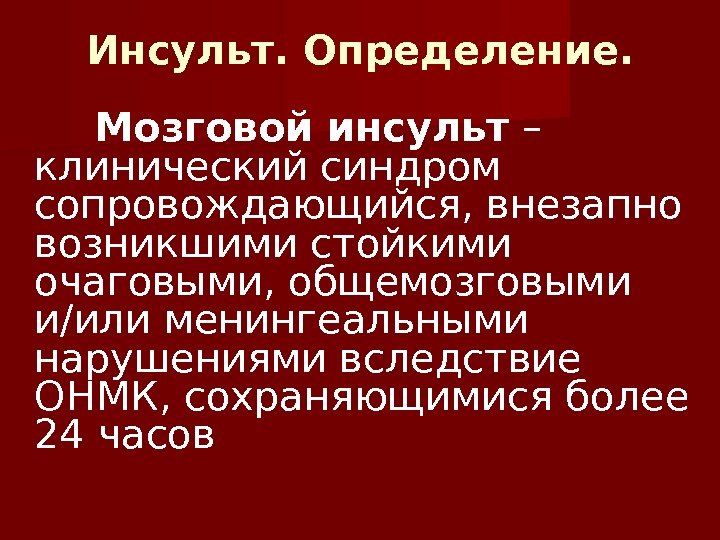 Инсульт. Определение.  Мозговой инсульт – клинический синдром сопровождающийся, внезапно возникшими стойкими очаговыми, общемозговыми