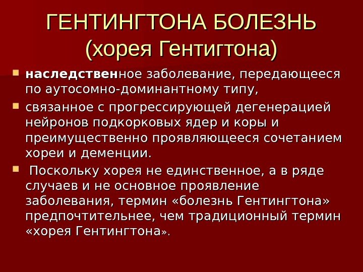 ГЕНТИНГТОНА БОЛЕЗНЬ (хорея Гентигтона) наследствен ное заболевание, передающееся по аутосомно-доминантному типу,  связанное с