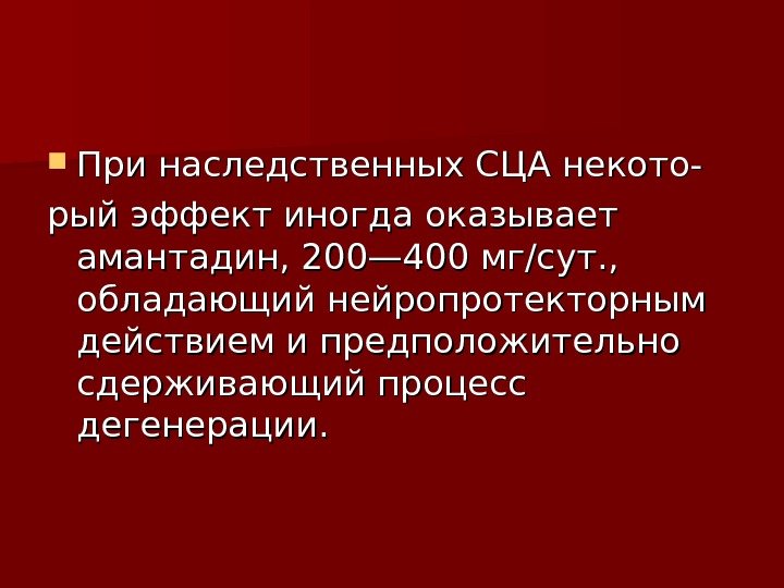  При наследственных СЦА некото- рый эффект иногда оказывает амантадин, 200— 400 мг/сут. ,