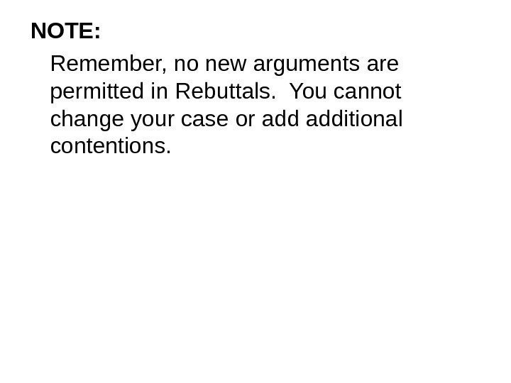 NOTE: Remember, no new arguments are permitted in Rebuttals.  You cannot change your