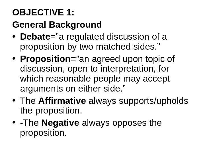 OBJECTIVE 1: General Background • Debate =”a regulated discussion of a proposition by two