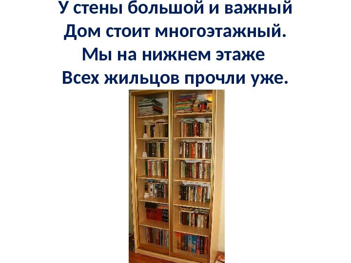 У стены большой и важный Дом стоит многоэтажный. Мы на нижнем этаже Всех жильцов