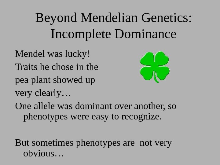 Beyond Mendelian Genetics:  Incomplete Dominance Mendel was lucky! Traits he chose in the