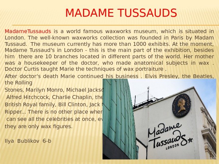     MADAME TUSSAUDS Madame. Tussauds  is a world famous waxworks