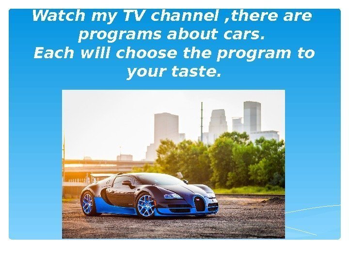 Watch my TV channel  , there are  programs about cars.  Each