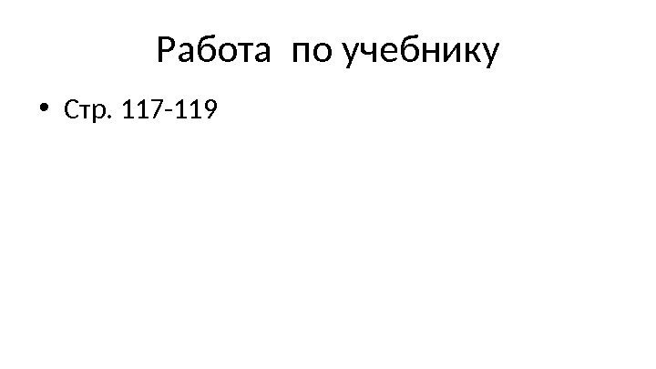 Работа по учебнику • Стр. 117 -119 