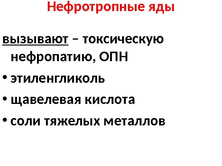 Нефротропные яды вызывают – токсическую нефропатию, ОПН • этиленгликоль  • щавелевая кислота •