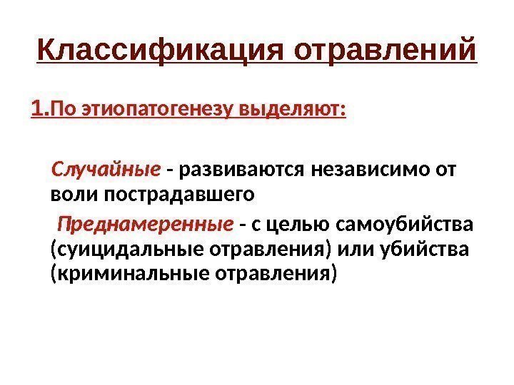 Классификация отравлений 1. По этиопатогенезу выделяют:   Случайные - развиваются независимо от воли