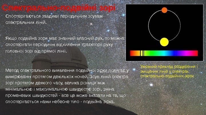 Спостерігаються завдяки періодичним зсувам спектральних ліній. Якщо подвійна зоря має значний власний рух, то