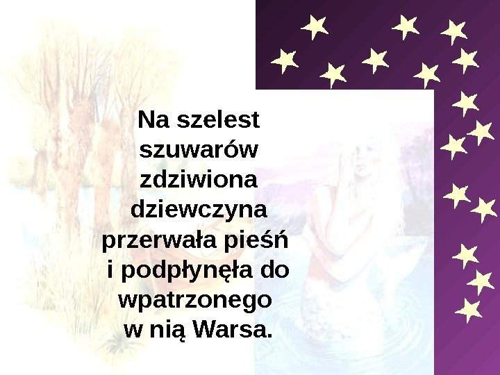   Na szelest szuwarów zdziwiona dziewczyna przerwała pieśń i podpłynęła do wpatrzonego w