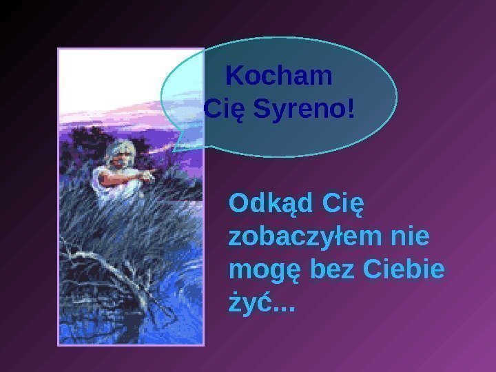   Kocham Cię Syreno! Odkąd Cię zobaczyłem nie mogę bez Ciebie żyć. .