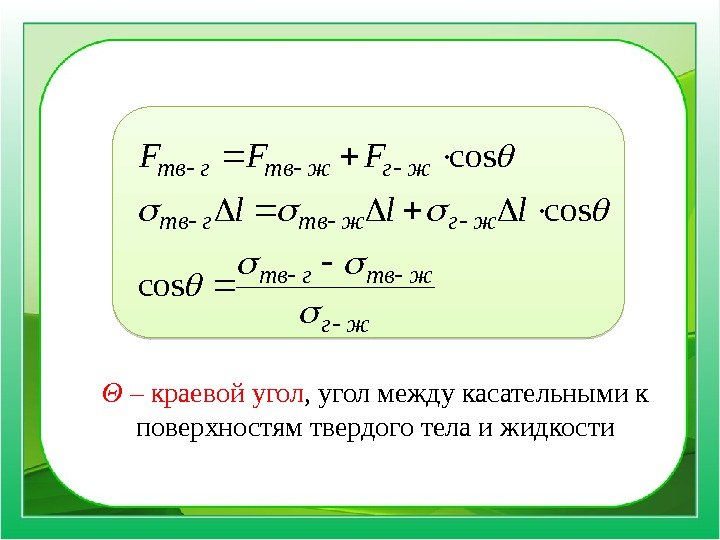 Θ – краевой угол , угол между касательными к поверхностям твердого тела и жидкостижг