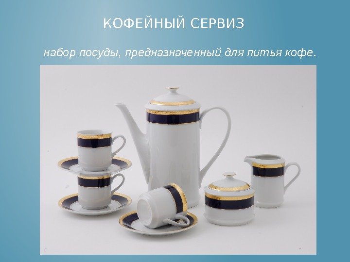 КОФЕЙНЫЙ СЕРВИЗ набор посуды, предназначенный для питья кофе. 