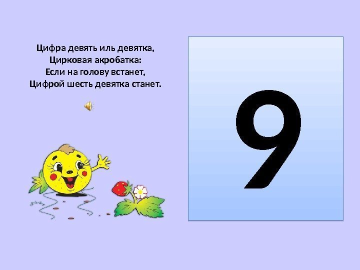 Цифра девять иль девятка, Цирковая акробатка: Если на голову встанет, Цифрой шесть девятка станет.