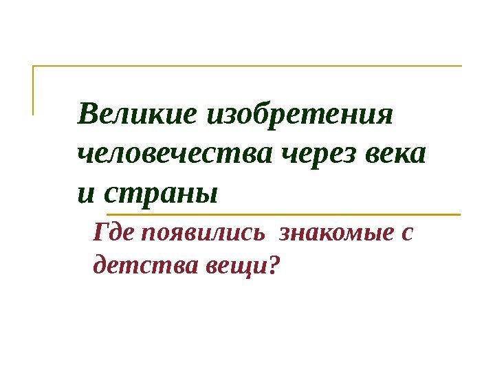 Великие изобретения человечества через века и страны Где появились знакомые с детства вещи? 