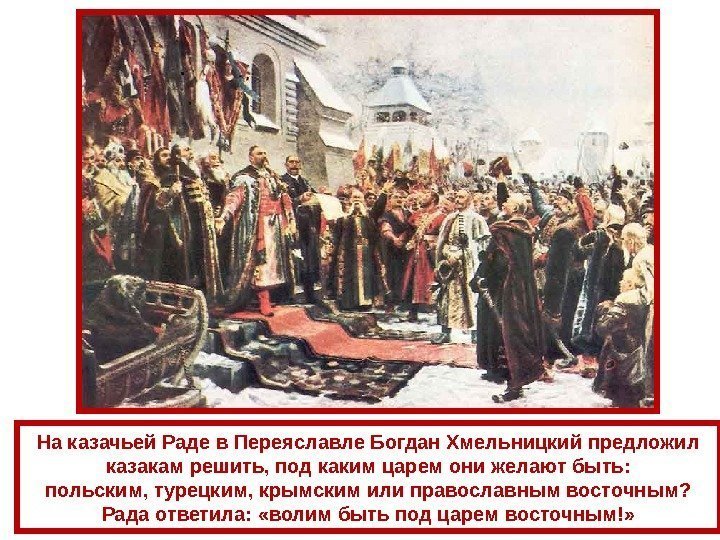 На казачьей Раде в Переяславле Богдан Хмельницкий предложил казакам решить, под каким царем они