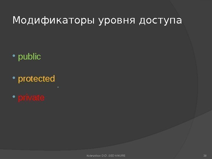 Модификаторы уровня доступа  public protected •  private Kolesnikov D. O. SED KNURE