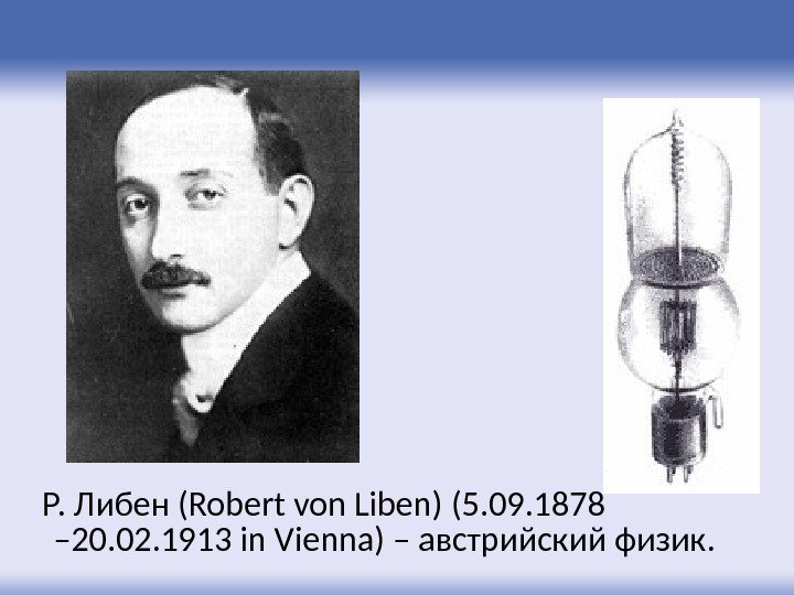 Р. Либен (Robert von Liben)  (5. 09. 1878 – 20. 02. 1913 in