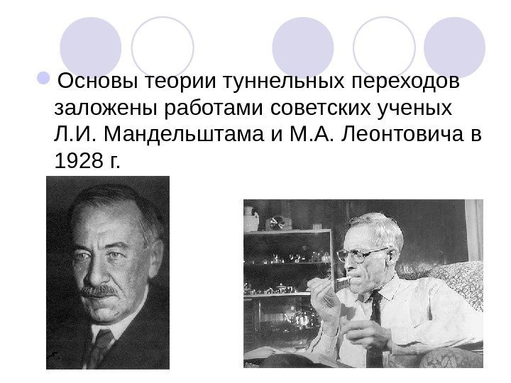  Основы теории туннельных переходов заложены работами советских ученых Л. И. Мандельштама и М.