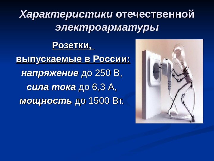 Характеристики отечественной электроарматуры Розетки,  выпускаемые в России: напряжение до 250 В,  сила