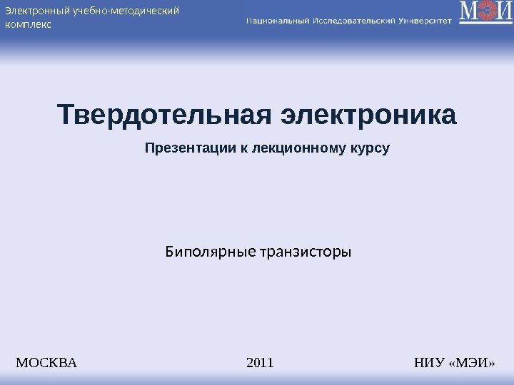 Электронный учебно-методический комплекс Твердотельная электроника Биполярные транзисторы МОСКВА    2011  