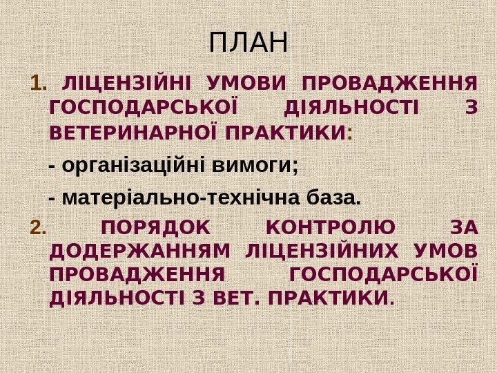   ПЛАН 1.  ЛІЦЕНЗІЙНІ УМОВИ ПРОВАДЖЕННЯ ГОСПОДАРСЬКОЇ ДІЯЛЬНОСТІ З ВЕТЕРИНАРНОЇ ПРАКТИКИ :