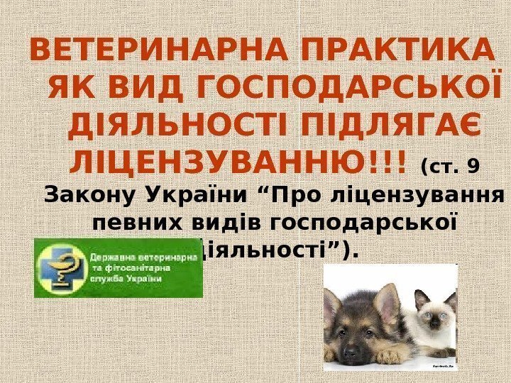   ВЕТЕРИНАРНА ПРАКТИКА ЯК ВИД ГОСПОДАРСЬКОЇ ДІЯЛЬНОСТІ ПІДЛЯГАЄ ЛІЦЕНЗУВАННЮ!!! (ст. 9 Закону України