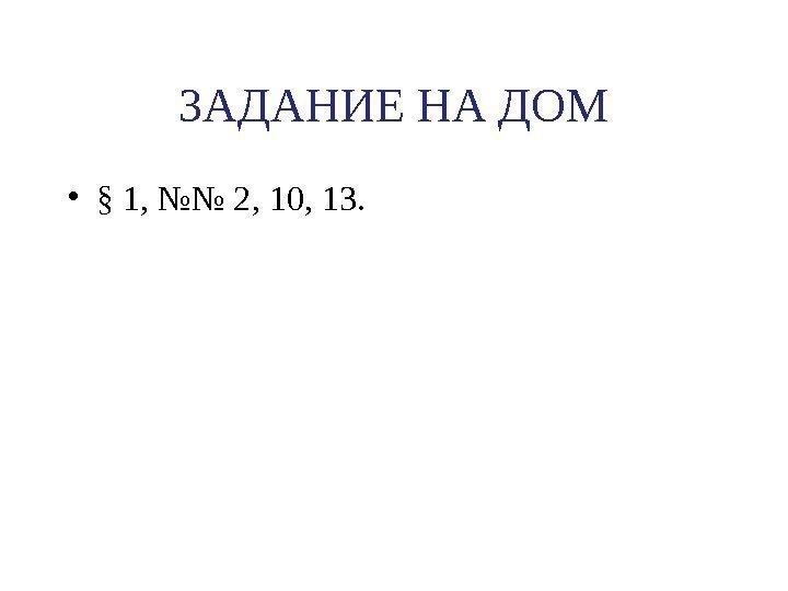 ЗАДАНИЕ НА ДОМ • § 1, №№ 2, 10, 13.  