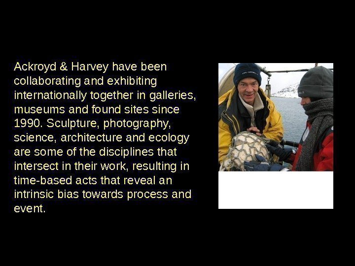 Ackroyd & Harvey have been collaborating and exhibiting internationally together in galleries,  museums