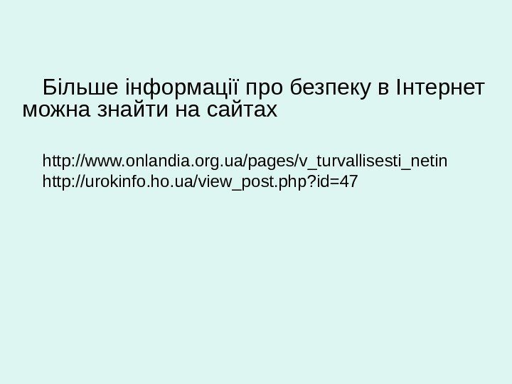 Більше інформації про безпеку в Інтернет можна знайти на сайтах http: //www. onlandia. org.