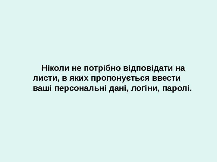 Ніколи не потрібно відповідати на листи, в яких пропонується ввести ваші персональні дані, логіни,