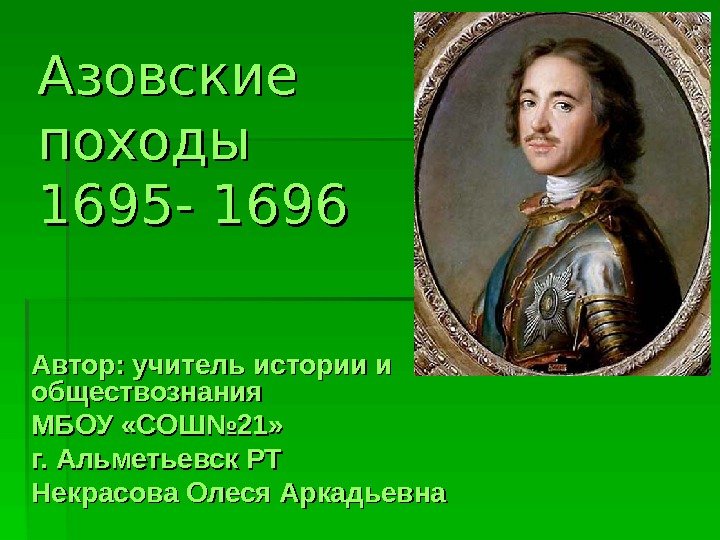  Азовские походы 1695 - 1696 Автор: учитель истории и обществознания МБОУ «СОШ№ 21»