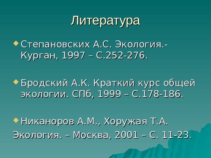 Литература Степановских А. С. Экология. - Курган, 1997 – С. 252 -276.  Бродский