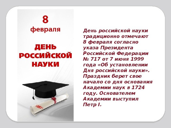 День российской науки традиционно отмечают 8 февраля согласно указа Президента Российской Федерации № 717